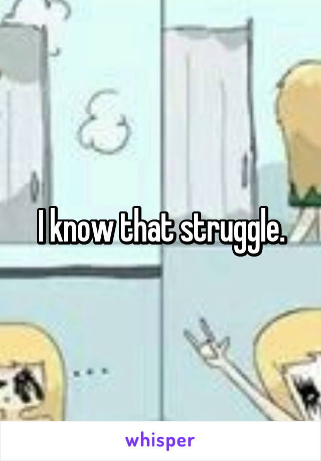 I know that struggle.