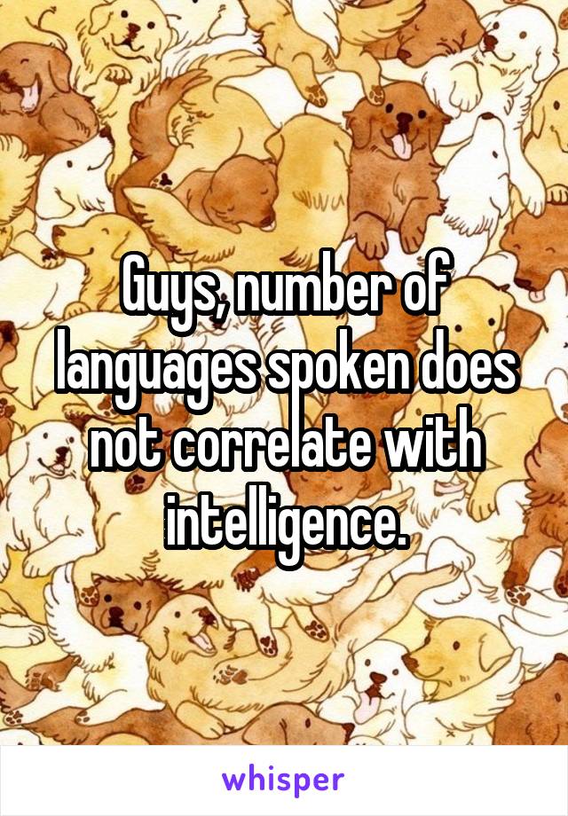 Guys, number of languages spoken does not correlate with intelligence.