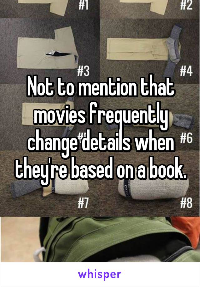 Not to mention that movies frequently change details when they're based on a book. 