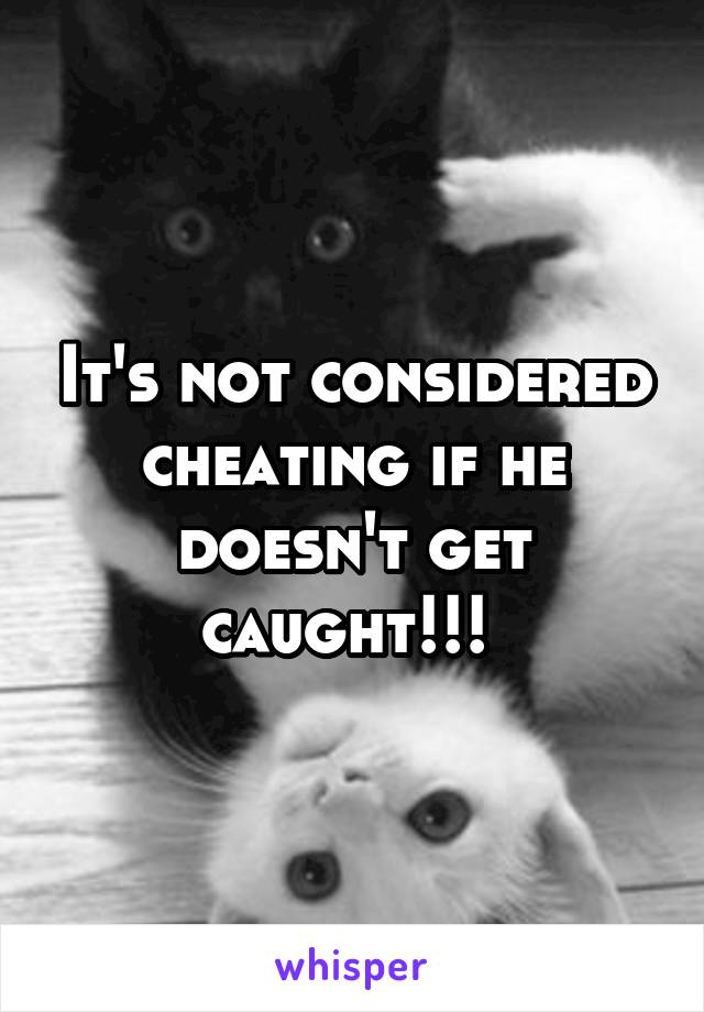 It's not considered cheating if he doesn't get caught!!! 