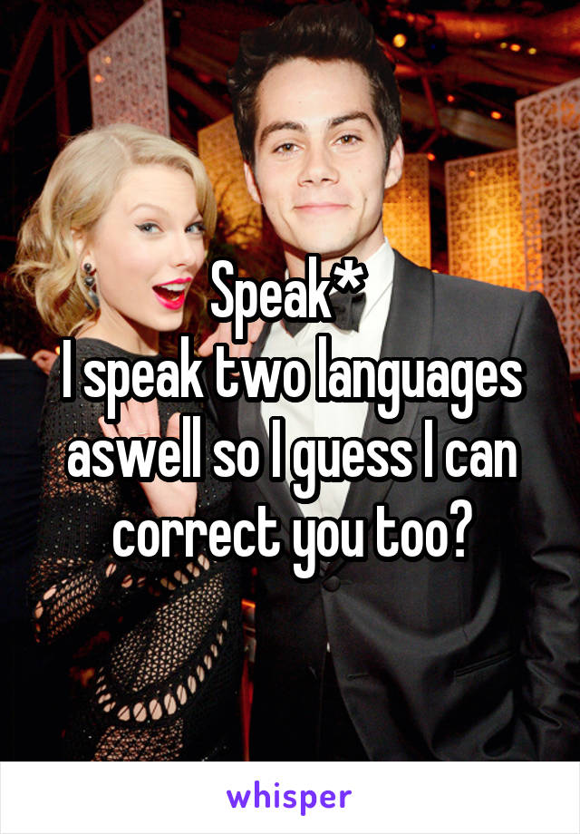 Speak* 
I speak two languages aswell so I guess I can correct you too?