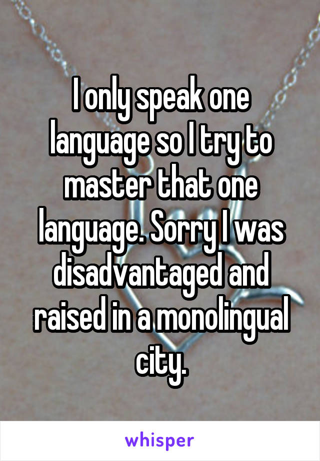 I only speak one language so I try to master that one language. Sorry I was disadvantaged and raised in a monolingual city.