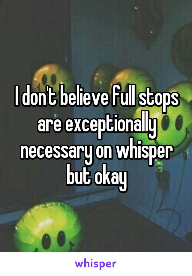 I don't believe full stops are exceptionally necessary on whisper but okay