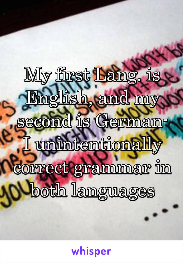 My first Lang. is English, and my second is German- I unintentionally correct grammar in both languages