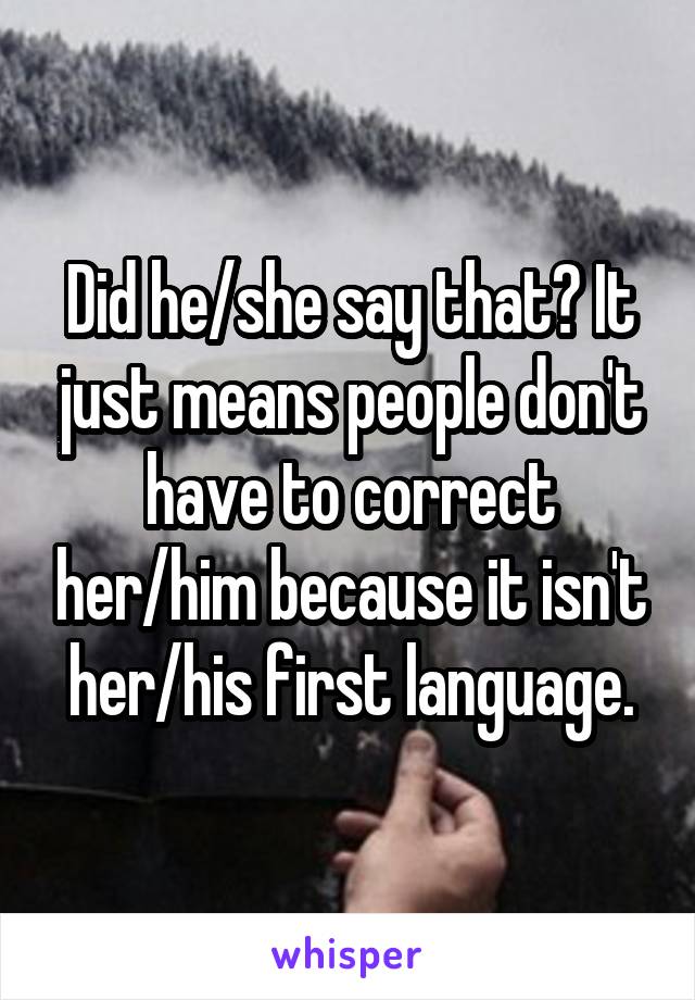 Did he/she say that? It just means people don't have to correct her/him because it isn't her/his first language.