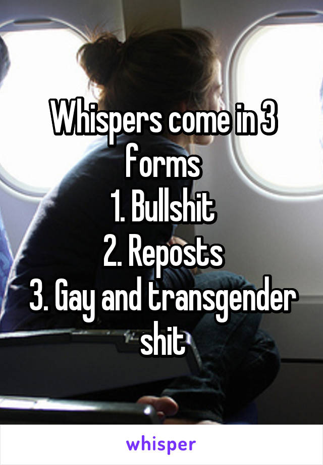 Whispers come in 3 forms
1. Bullshit
2. Reposts
3. Gay and transgender shit