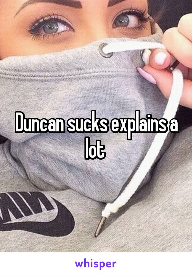 Duncan sucks explains a lot 