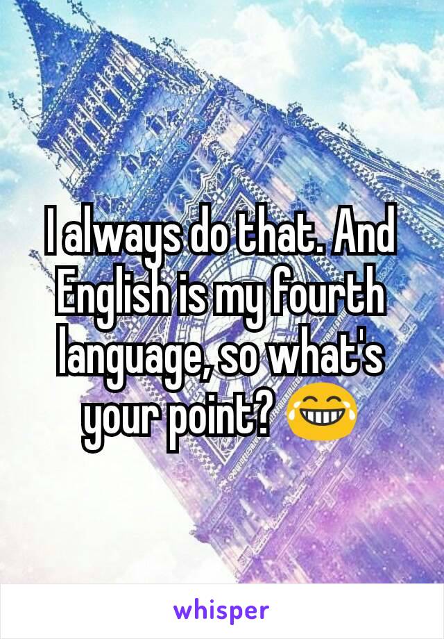 I always do that. And English is my fourth language, so what's your point? 😂