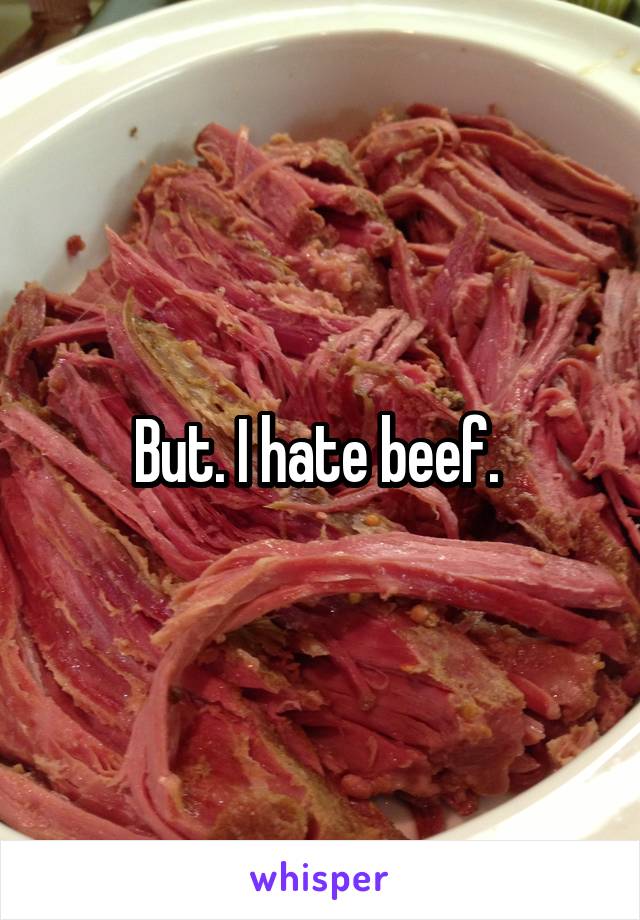 But. I hate beef. 