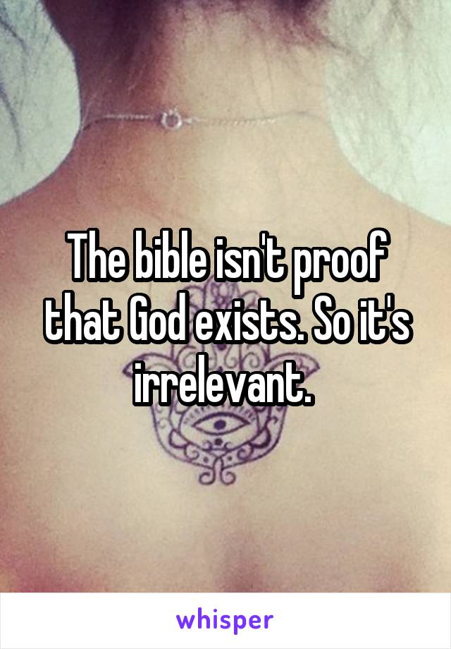 The bible isn't proof that God exists. So it's irrelevant. 