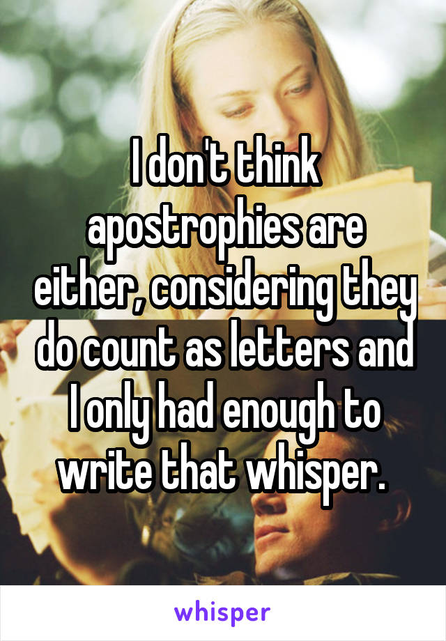 I don't think apostrophies are either, considering they do count as letters and I only had enough to write that whisper. 