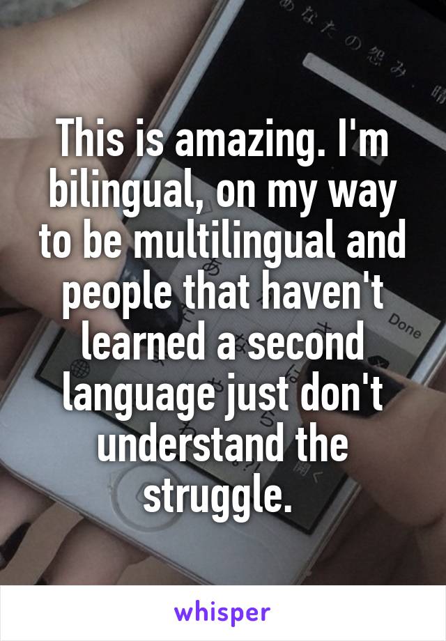 This is amazing. I'm bilingual, on my way to be multilingual and people that haven't learned a second language just don't understand the struggle. 