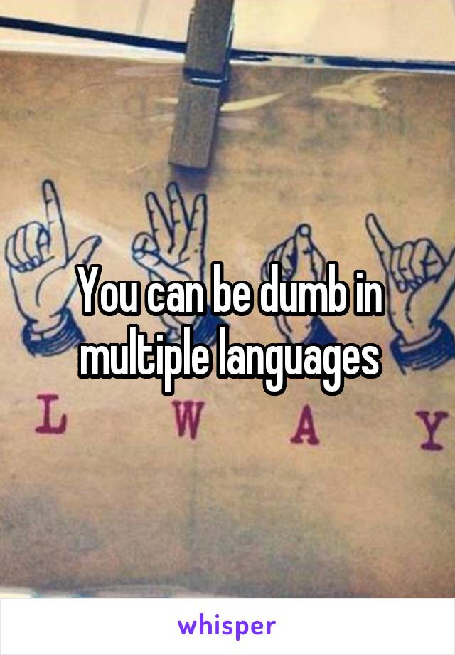 You can be dumb in multiple languages