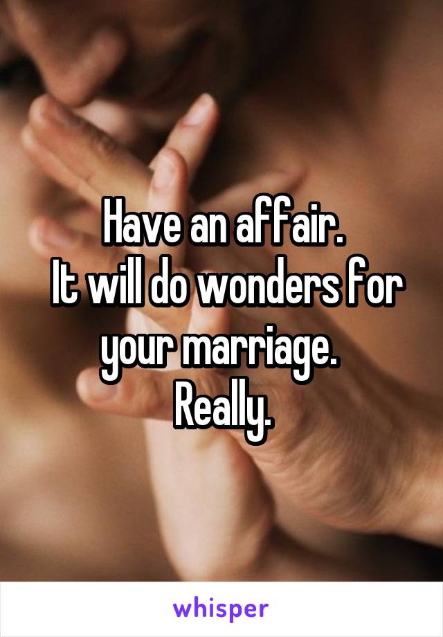 Have an affair.
 It will do wonders for your marriage. 
Really.