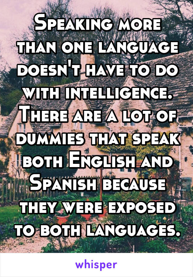 Speaking more than one language doesn't have to do with intelligence. There are a lot of dummies that speak both English and Spanish because they were exposed to both languages. 