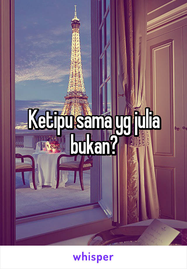 Ketipu sama yg julia bukan?