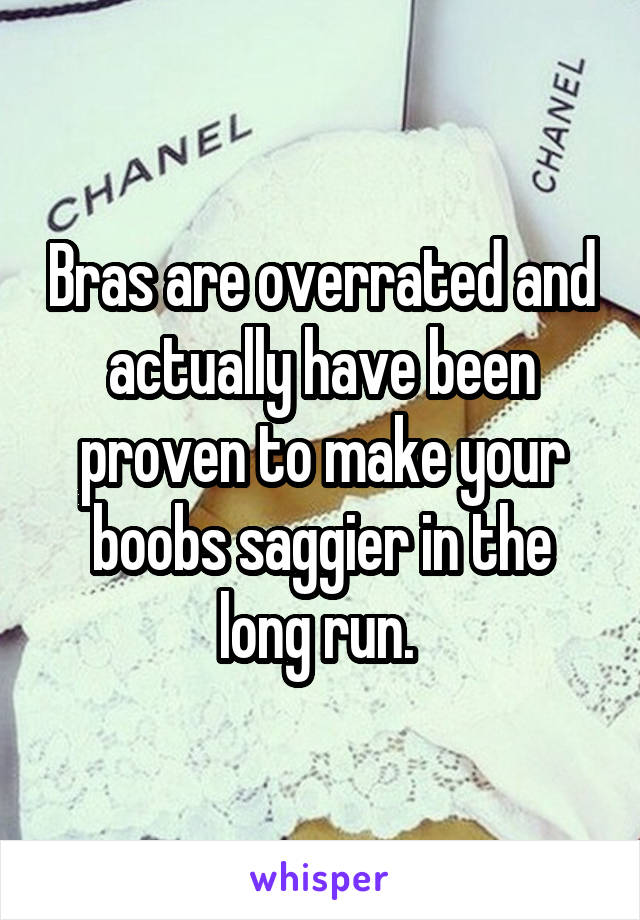 Bras are overrated and actually have been proven to make your boobs saggier in the long run. 