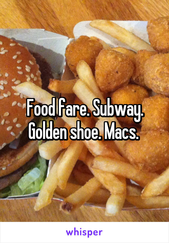 Food fare. Subway. Golden shoe. Macs. 