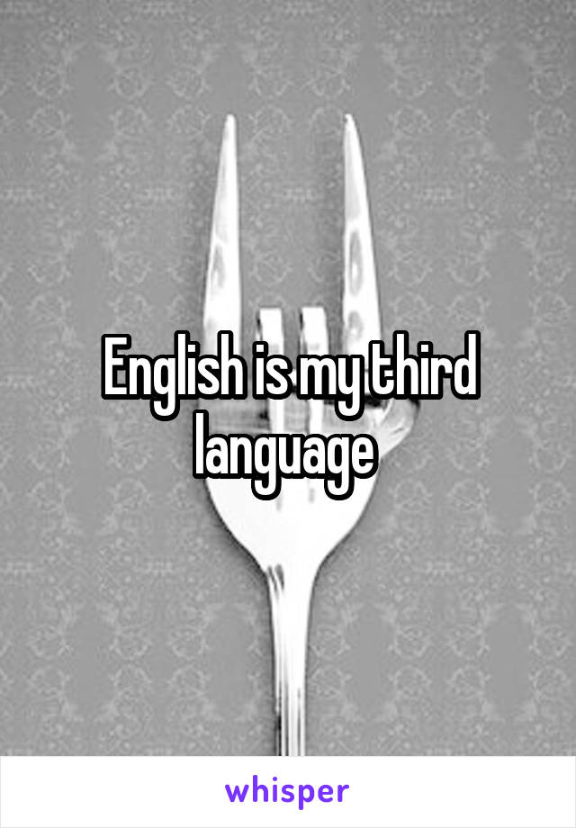 English is my third language 