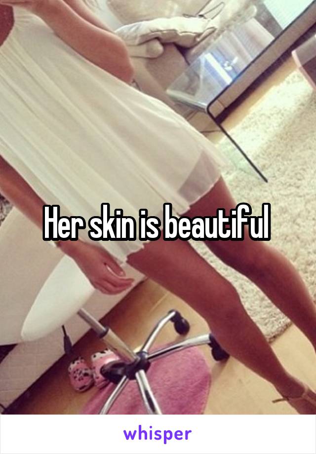 Her skin is beautiful 
