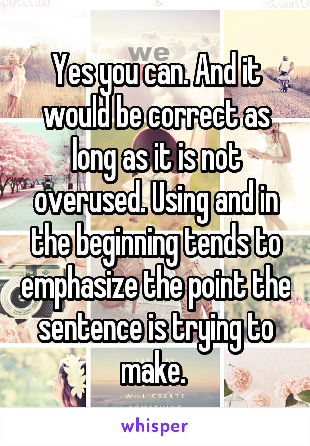 Yes you can. And it would be correct as long as it is not overused. Using and in the beginning tends to emphasize the point the sentence is trying to make. 