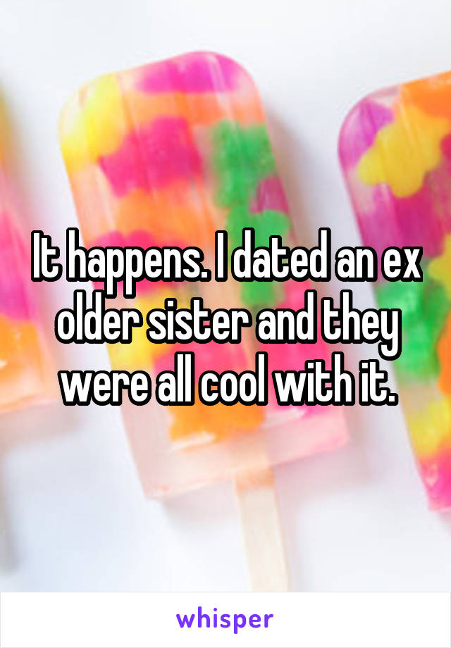 It happens. I dated an ex older sister and they were all cool with it.