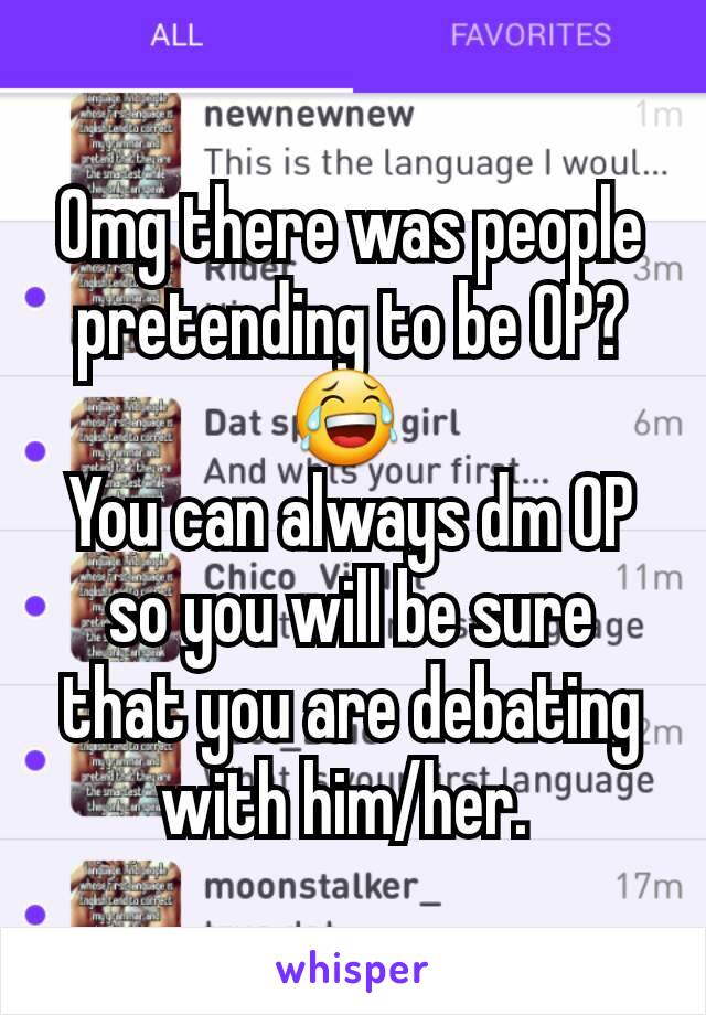 Omg there was people pretending to be OP? 😂 
You can always dm OP so you will be sure that you are debating with him/her. 