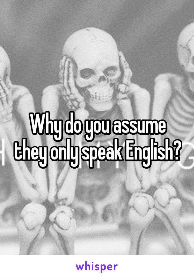 Why do you assume they only speak English?