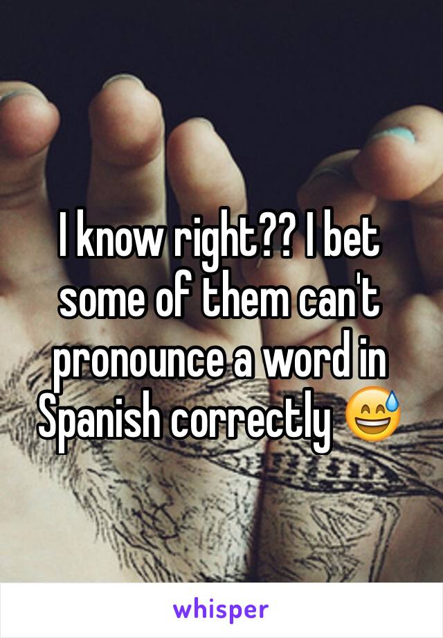 I know right?? I bet some of them can't pronounce a word in Spanish correctly 😅