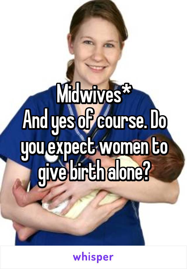 Midwives*
And yes of course. Do you expect women to give birth alone?