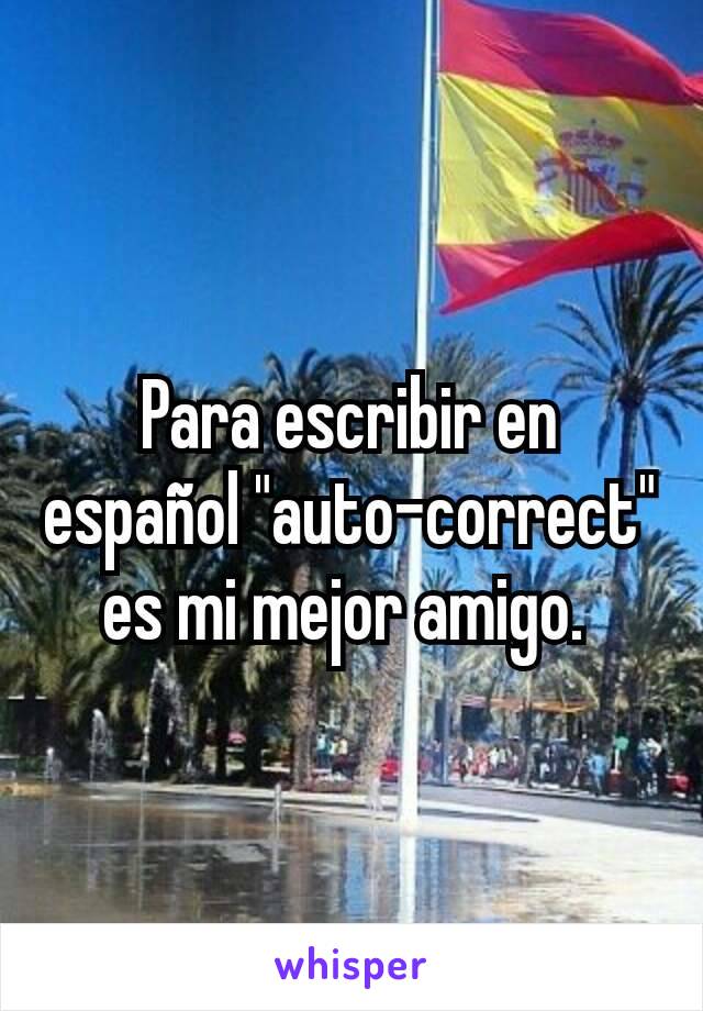 Para escribir en español "auto-correct" es mi mejor amigo. 