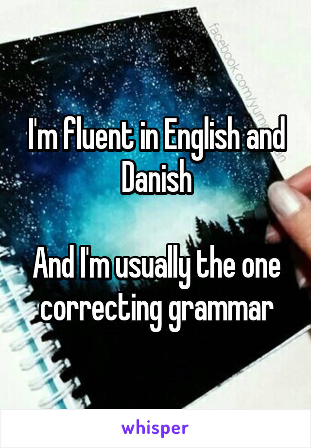 I'm fluent in English and Danish

And I'm usually the one correcting grammar