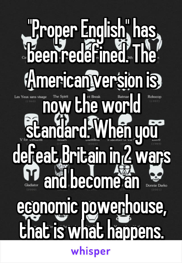 "Proper English" has been redefined. The American version is now the world standard. When you defeat Britain in 2 wars and become an economic powerhouse, that is what happens.