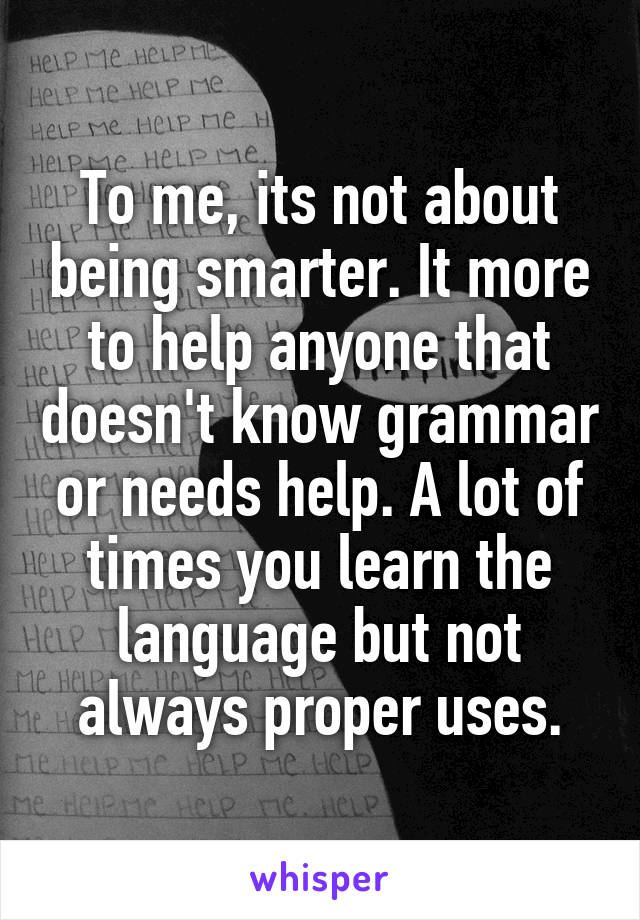 To me, its not about being smarter. It more to help anyone that doesn't know grammar or needs help. A lot of times you learn the language but not always proper uses.