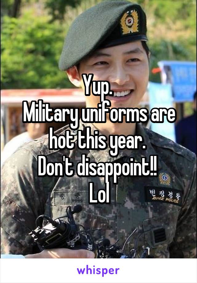 Yup. 
Military uniforms are hot this year. 
Don't disappoint!! 
Lol