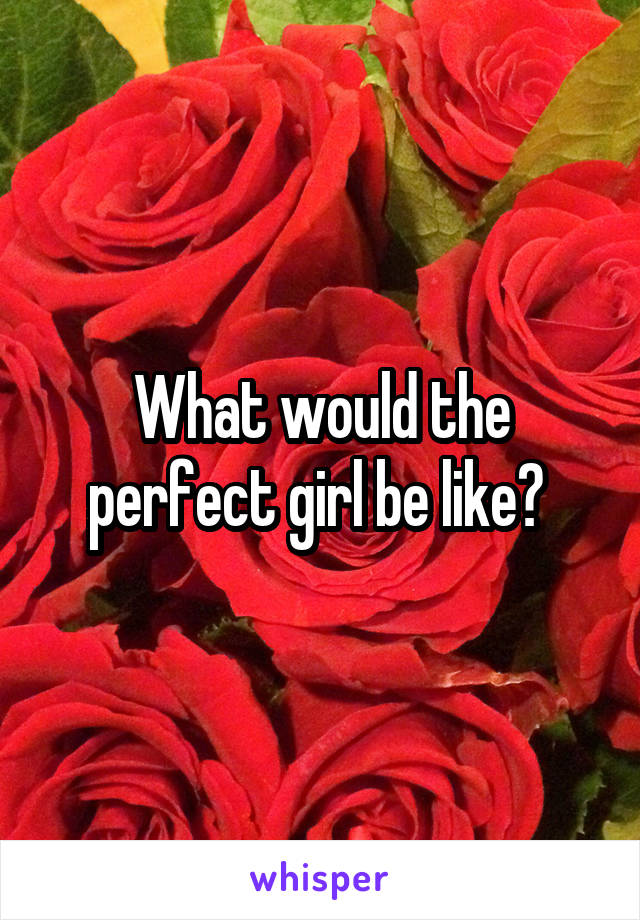 What would the perfect girl be like? 