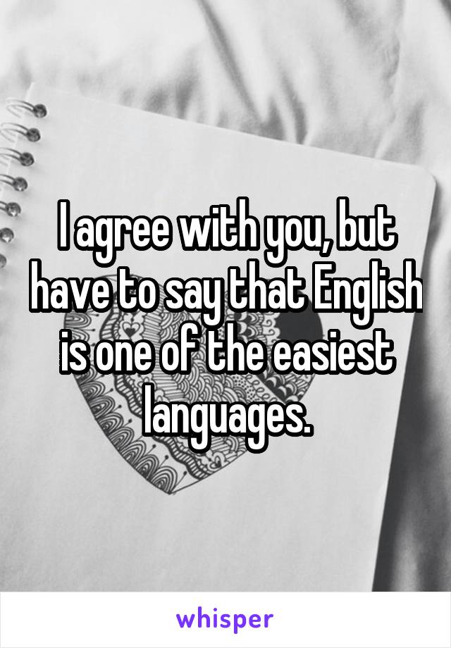 I agree with you, but have to say that English is one of the easiest languages.