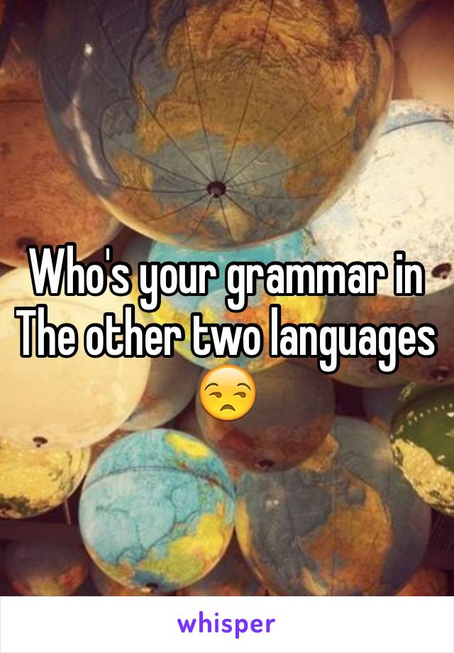 Who's your grammar in The other two languages 😒