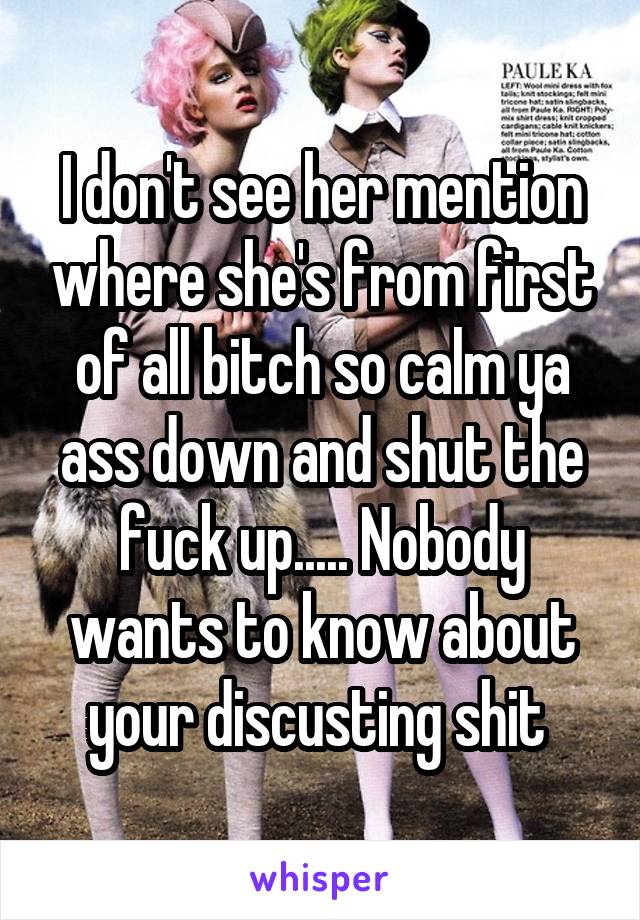 I don't see her mention where she's from first of all bitch so calm ya ass down and shut the fuck up..... Nobody wants to know about your discusting shit 