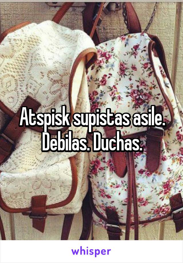 Atspisk supistas asile. Debilas. Duchas.