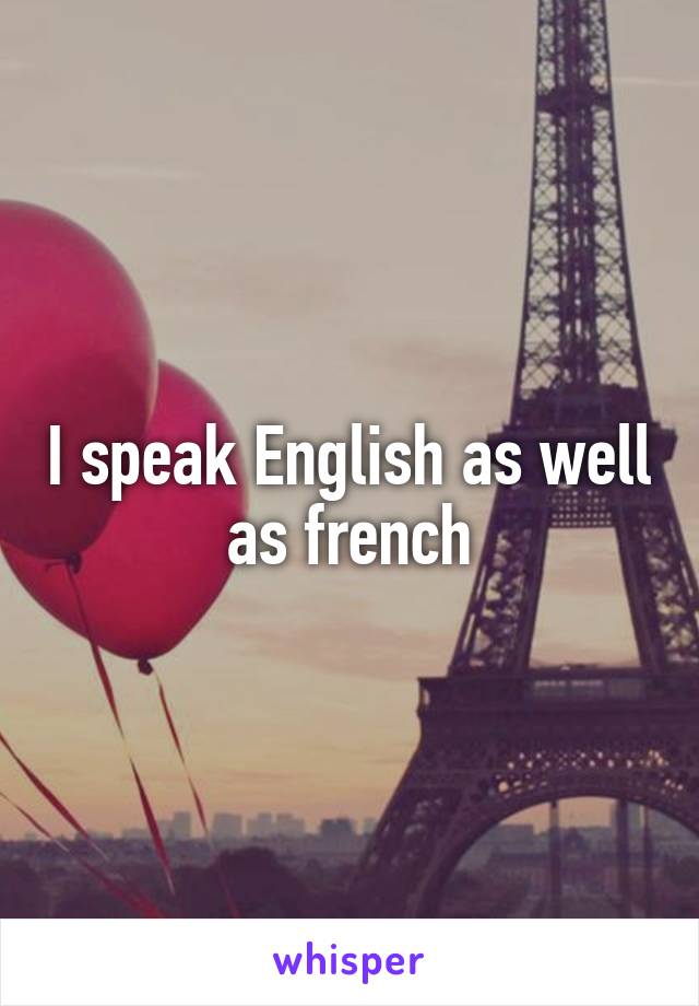 I speak English as well as french