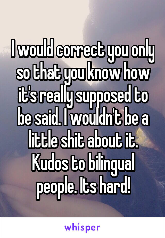 I would correct you only so that you know how it's really supposed to be said. I wouldn't be a little shit about it. Kudos to bilingual people. Its hard!