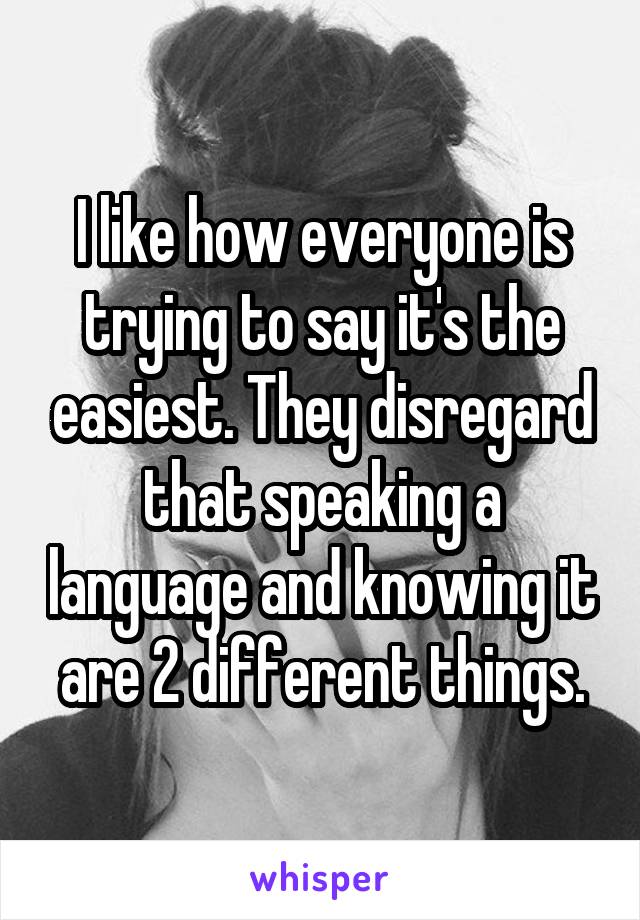 I like how everyone is trying to say it's the easiest. They disregard that speaking a language and knowing it are 2 different things.