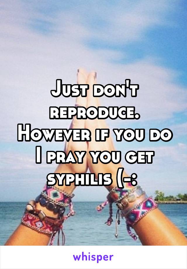 Just don't reproduce. However if you do I pray you get syphilis (-: 