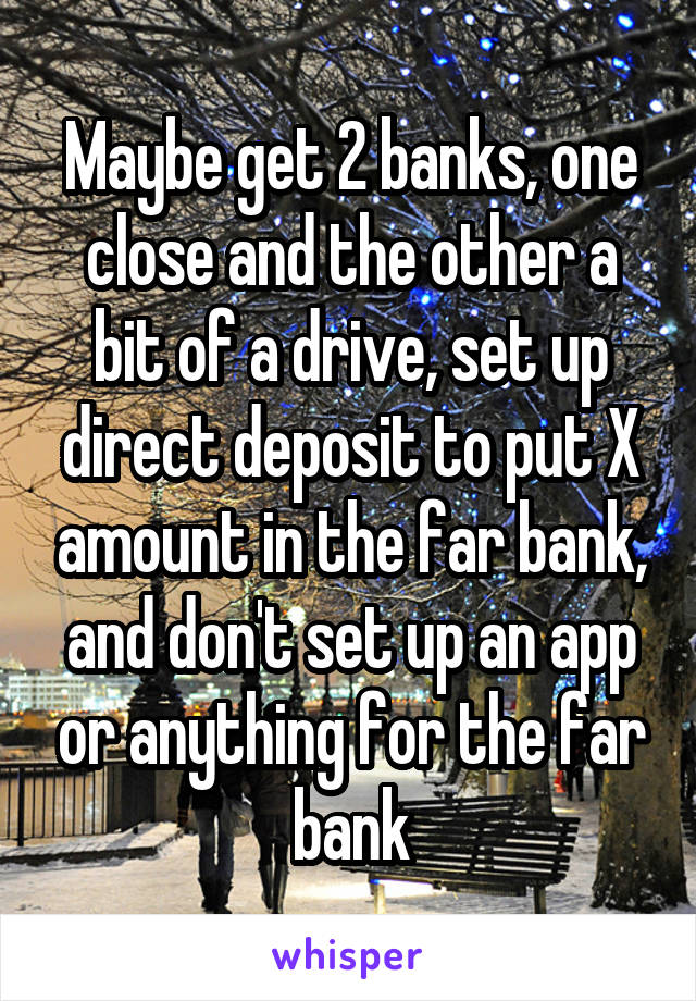 Maybe get 2 banks, one close and the other a bit of a drive, set up direct deposit to put X amount in the far bank, and don't set up an app or anything for the far bank