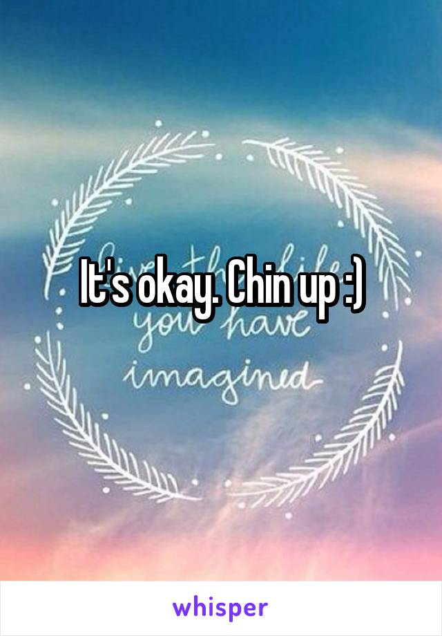 It's okay. Chin up :)
