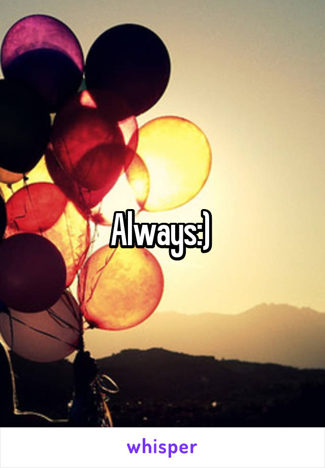 Always:) 