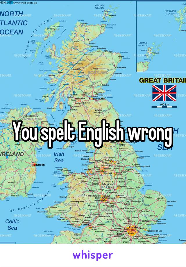 You spelt English wrong 