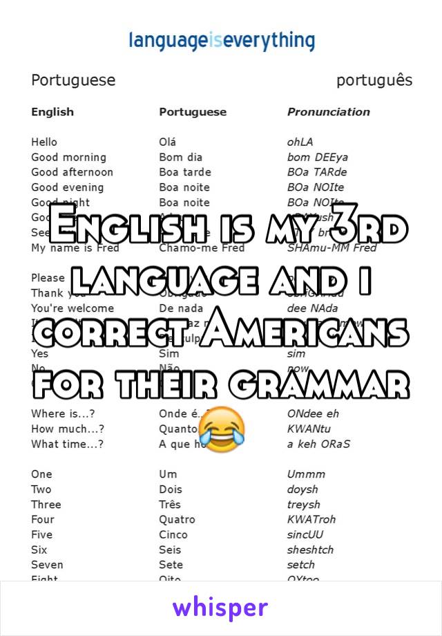  English is my 3rd language and i correct Americans for their grammar 😂