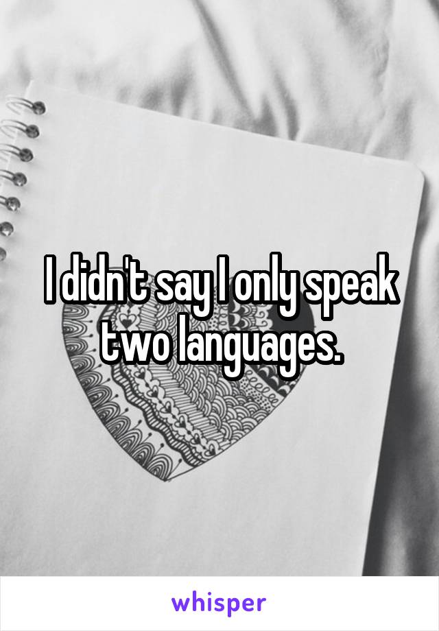 I didn't say I only speak two languages.